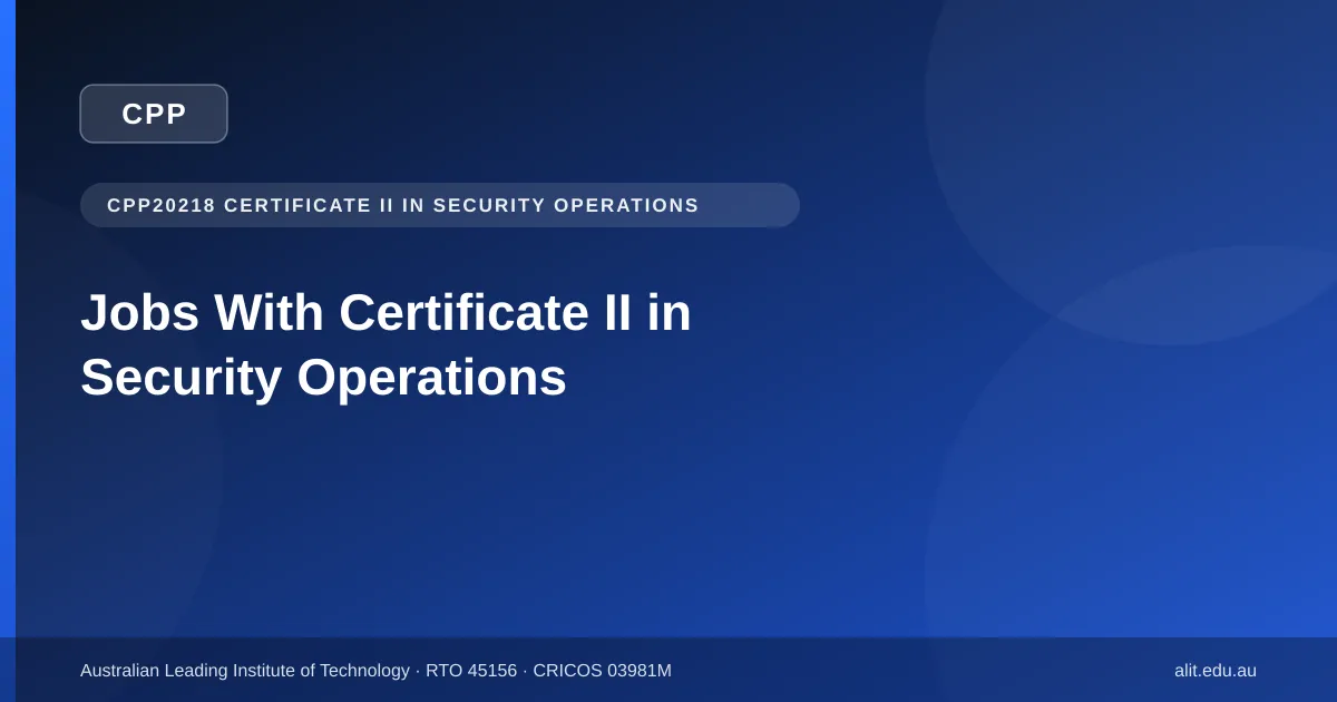 ALIT guide to the jobs you can get with the CPP20218 Certificate II in Security Operations