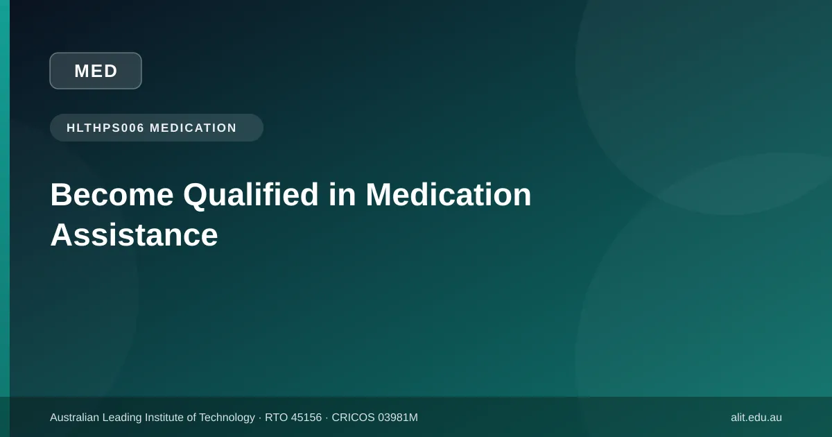 Step-by-step process to become qualified in medication assistance in Australia through the HLTHPS006 unit